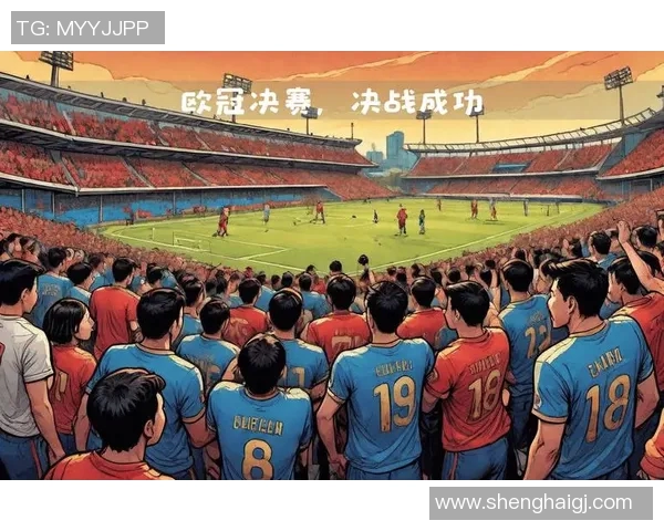 欧洲冠军联赛历史回顾与未来发展趋势分析：从创立到全球足球盛宴的演变