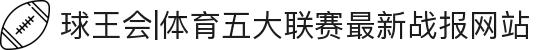 球王会|体育五大联赛最新战报网站